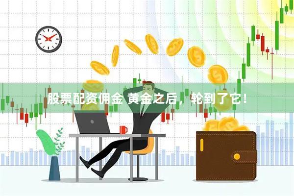 股票配资佣金 黄金之后，轮到了它！