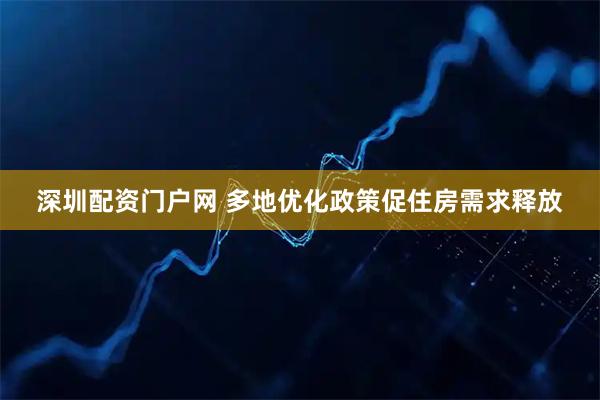 深圳配资门户网 多地优化政策促住房需求释放