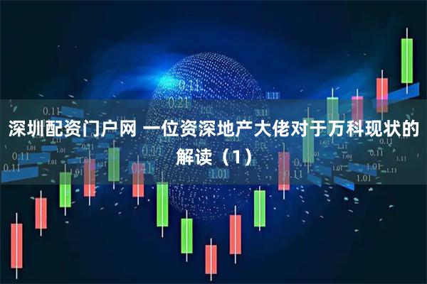 深圳配资门户网 一位资深地产大佬对于万科现状的解读（1）