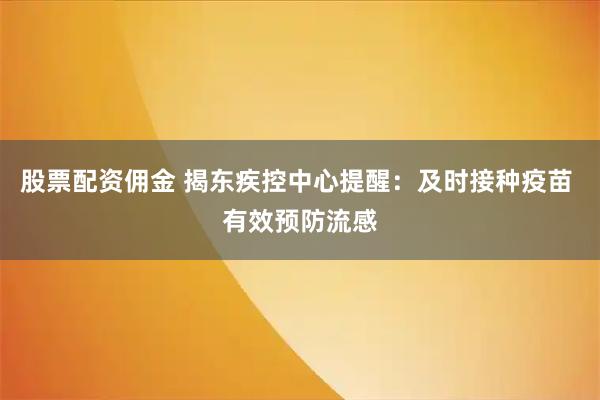 股票配资佣金 揭东疾控中心提醒：及时接种疫苗 有效预防流感