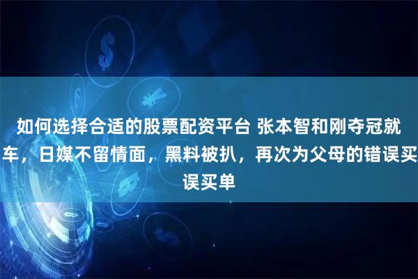 如何选择合适的股票配资平台 张本智和刚夺冠就翻车，日媒不留情面，黑料被扒，再次为父母的错误买单