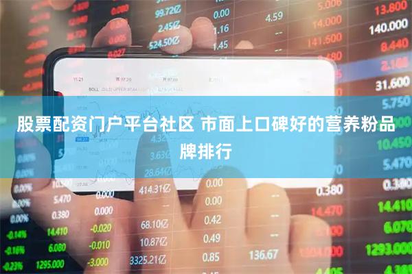 股票配资门户平台社区 市面上口碑好的营养粉品牌排行